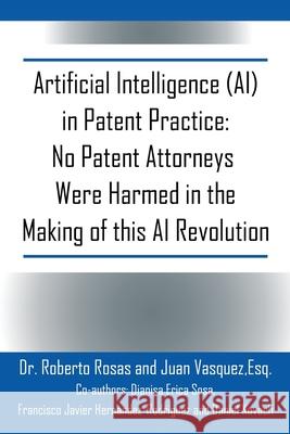Artificial Intelligence (AI) in Patent Practice: No Patent Attorneys Were Harmed in the Making of this AI Revolution Roberto Rosas 9781977273734 Outskirts Press - książka