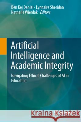 Artificial Intelligence and Academic Integrity: Navigating Ethical Challenges of AI in Education Ben Kei Daniel Lynnaire Sheridan Nathalie Wierdak 9789819518746 Springer - książka