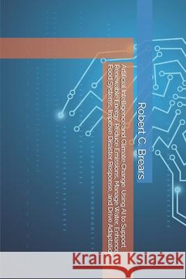 Artificial Intelligence and Climate Change: Using AI to Support Renewable Energy, Reduce Emissions, Manage Water, Enhance Food Systems, Improve Disast Robert C. Brears 9781991368089 Global Climate Solutions - książka