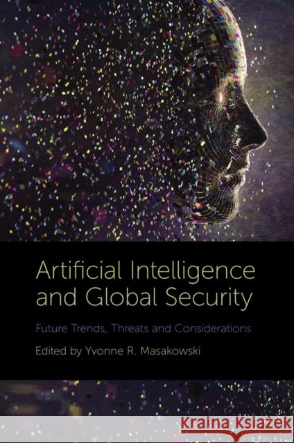 Artificial Intelligence and Global Security: Future Trends, Threats and Considerations Yvonne Masakowski 9781789738124 Emerald Publishing Limited - książka