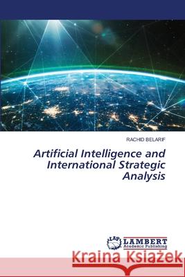 Artificial Intelligence and International Strategic Analysis BELARIF, RACHID 9786208449476 LAP Lambert Academic Publishing - książka