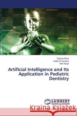 Artificial Intelligence and Its Application in Pediatric Dentistry Diganta Rava Kalpna Chaudhry Aditi Singh 9786207483389 LAP Lambert Academic Publishing - książka