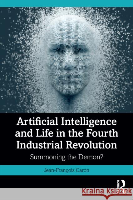 Artificial Intelligence and Life in the Fourth Industrial Revolution: Summoning the Demon? Jean-Francois (Nazarbayev University, Kazakhstan) Caron 9781032901367 Routledge - książka