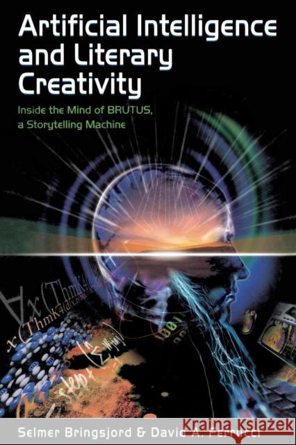 Artificial Intelligence and Literary Creativity: Inside the Mind of Brutus, A Storytelling Machine Bringsjord, Selmer 9780805819878 Lawrence Erlbaum Associates - książka