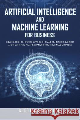 Artificial Intelligence and Machine Learning for Business: How modern companies approach AI and ML in their business and how AI and ML are changing th Scott Chesterton 9781081544645 Independently Published - książka