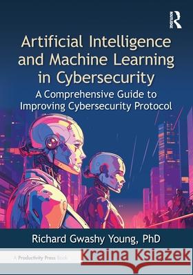 Artificial Intelligence and Machine Learning in Cybersecurity: A Comprehensive Guide to Improving Cybersecurity Protocol PhD, Richard Gwashy Young 9781041014850 Productivity Press - książka