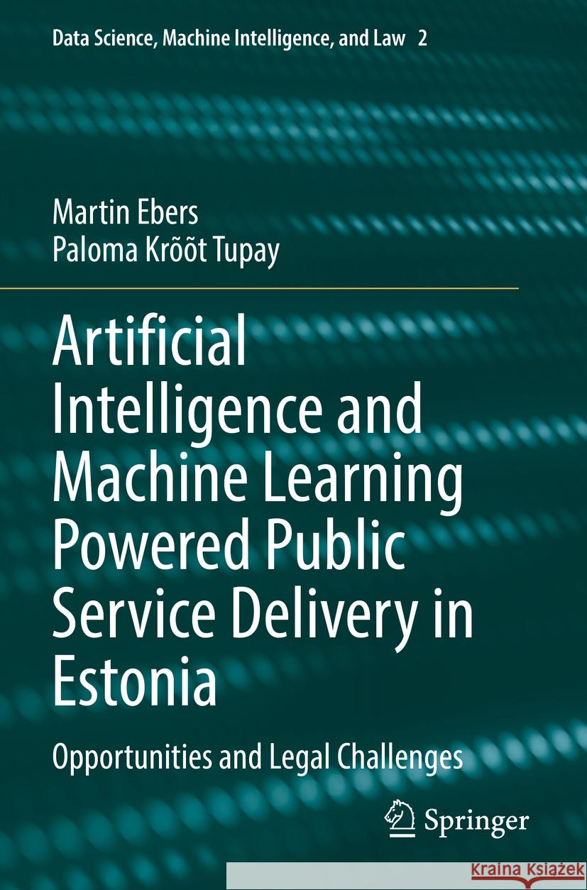 Artificial Intelligence and Machine Learning Powered Public Service Delivery in Estonia: Opportunities and Legal Challenges Martin Ebers Paloma Kr??t Tupay 9783031196690 Springer - książka