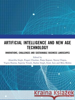 Artificial Intelligence and New Age Technology: Innovations, Challenges and Sustainable Business Landscapes Akanchha Singh Pragati Chauhan Pooja Kapoor 9781041240877 Routledge - książka