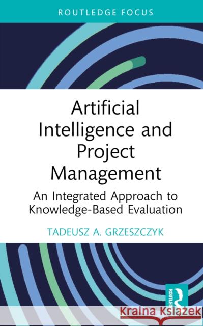 Artificial Intelligence and Project Management: An Integrated Approach to Knowledge-Based Evaluation Tadeusz A. (Warsaw University of Technology, Poland) Grzeszczyk 9781032377261 Routledge - książka