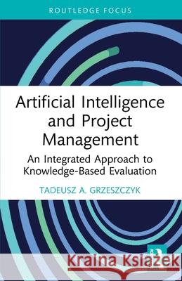 Artificial Intelligence and Project Management: An Integrated Approach to Knowledge-Based Evaluation Tadeusz A. (Warsaw University of Technology, Poland) Grzeszczyk 9781032377308 Routledge - książka