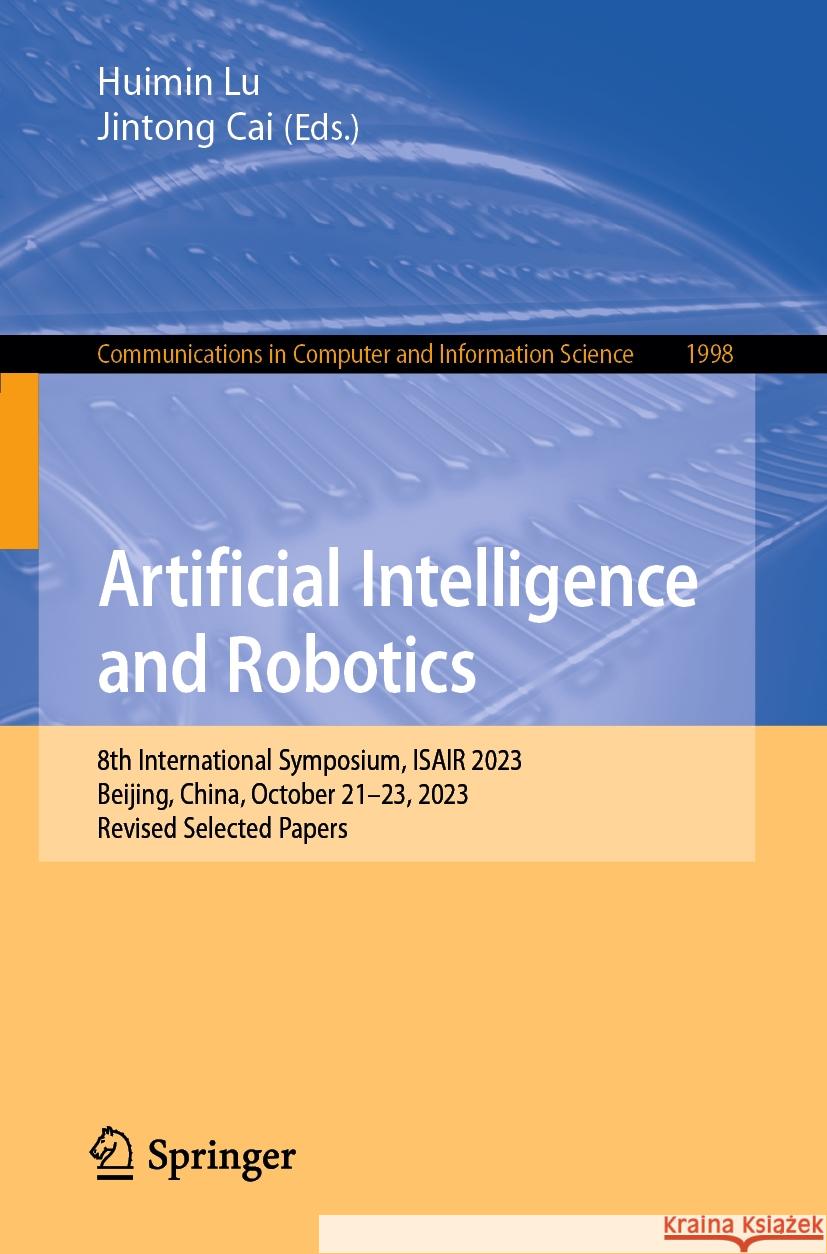 Artificial Intelligence and Robotics: 8th International Symposium, Isair 2023, Beijing, China, October 21-23, 2023, Revised Selected Papers Huimin Lu Jintong Cai 9789819991082 Springer - książka