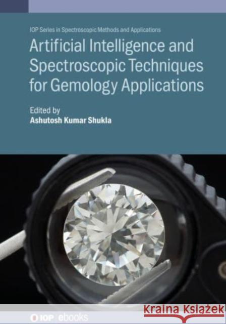 Artificial Intelligence and Spectroscopic Techniques for Gemology Applications Ashutosh Kumar Shukla (Ewing Christian C   9780750339254 Institute of Physics Publishing - książka