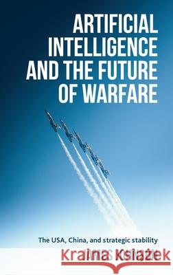 Artificial Intelligence and the Future of Warfare: The Usa, China, and Strategic Stability Johnson, James 9781526145055 Manchester University Press - książka