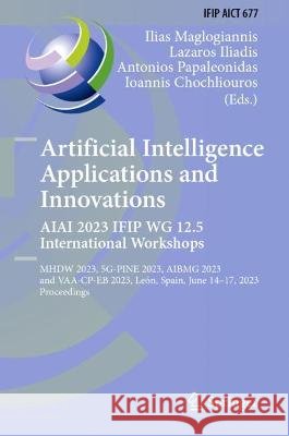 Artificial Intelligence  Applications  and Innovations. AIAI 2023 IFIP WG 12.5 International Workshops: MHDW 2023, 5G-PINE 2023,   BMG 2023, and VAA-CP-EB 2023, Leon, Spain, June 14-17, 2023, Proceedi Ilias Maglogiannis Lazaros Iliadis Antonios Papaleonidas 9783031341700 Springer International Publishing AG - książka