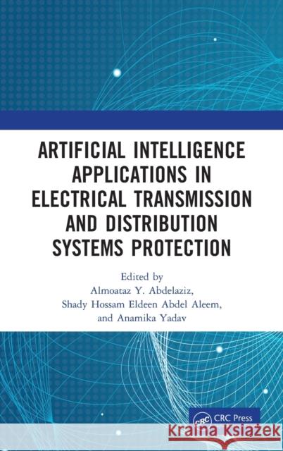 Artificial Intelligence Applications in Electrical Transmission and Distribution Systems Protection Almoataz Y. Abdelaziz Shady Hossam Eldeen Abde Anamika Yadav 9780367552343 CRC Press - książka