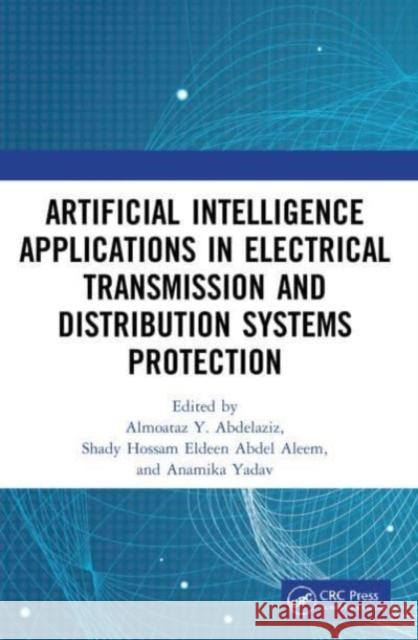 Artificial Intelligence Applications in Electrical Transmission and Distribution Systems Protection Almoataz Y. Abdelaziz Shady Hossam Eldeen Abde Anamika Yadav 9780367552381 CRC Press - książka