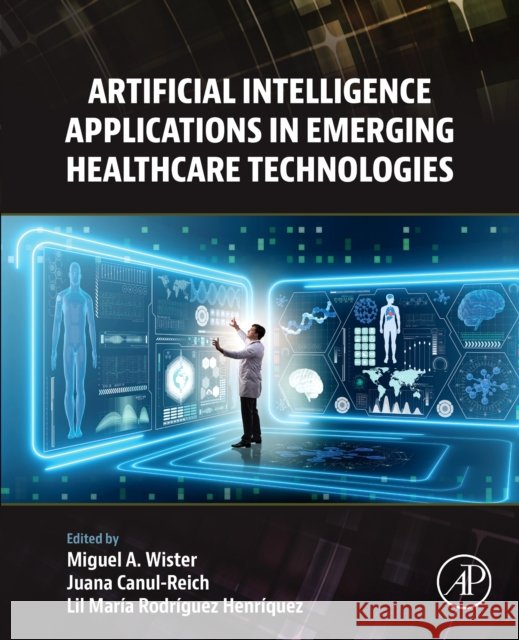 Artificial Intelligence Applications in Emerging Healthcare Technologies Miguel Antonio Wister Ovando Juana Canul-Reich Lil Mar?a Rodr?guez Henr?quez 9780443334962 Academic Press - książka