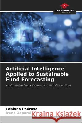 Artificial Intelligence Applied to Sustainable Fund Forecasting Pedroso, Fabiano, Zaparolli, Irene 9786208975012 Our Knowledge Publishing - książka