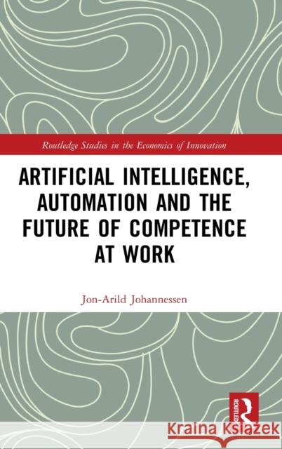 Artificial Intelligence, Automation and the Future of Competence at Work Jon-Arild Johannessen 9780367640460 Routledge - książka