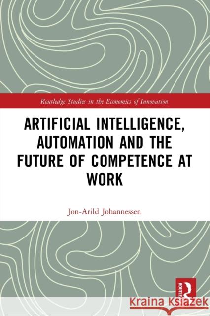 Artificial Intelligence, Automation and the Future of Competence at Work Jon-Arild Johannessen 9780367640477 Taylor & Francis Ltd - książka