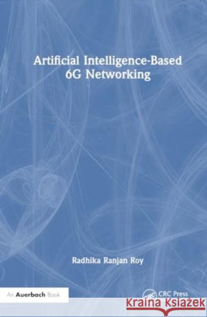 Artificial Intelligence-Based 6G Networking Radhika Ranjan (United States Army Research Laboratory, USA) Roy 9781032813714 Taylor & Francis Ltd - książka