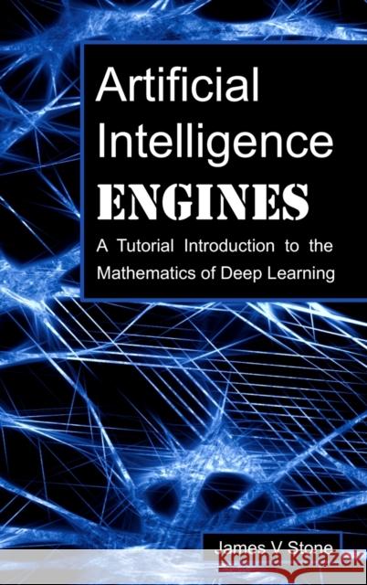 Artificial Intelligence Engines: A Tutorial Introduction to the Mathematics of Deep Learning James V Stone 9780956372826 Sebtel Press - książka