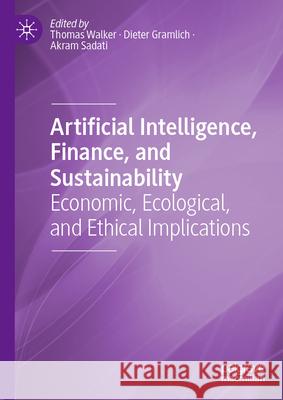 Artificial Intelligence, Finance, and Sustainability: Economic, Ecological, and Ethical Implications Thomas Walker Dieter Gramlich Akram Sadati 9783031662041 Palgrave MacMillan - książka