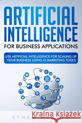 Artificial Intelligence for Business Applications: Use Artificial Intelligence for Scaling Up Your Business Using AI Marketing Tools Ethem Mining 9781708020255 Independently Published - książka