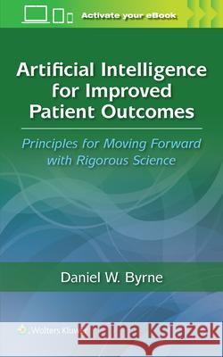 Artificial Intelligence for Improved Patient Outcomes: Principles for Moving Forward with Rigorous Science Daniel W. Byrne 9781975197933 LWW - książka