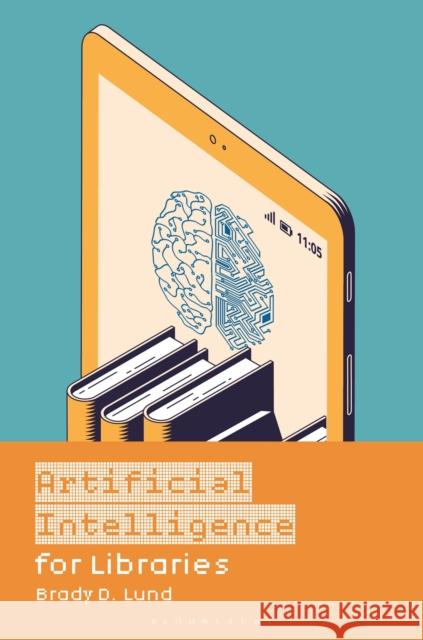 Artificial Intelligence for Libraries Brady D. (University of North Texas, USA) Lund 9798216195023 Bloomsbury Publishing Plc - książka