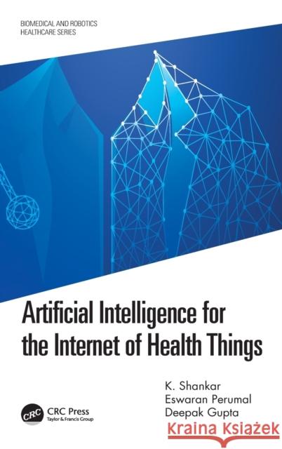 Artificial Intelligence for the Internet of Health Things Deepak Gupta Eswaran Perumal K. Shankar 9780367744977 CRC Press - książka