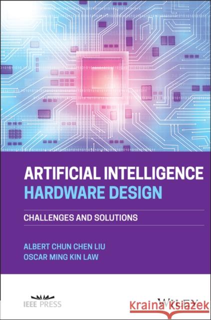 Artificial Intelligence Hardware Design: Challenges and Solutions Albert (Chun-Chen) Liu Oscar Ming Kin Law 9781119810452 Wiley-IEEE Press - książka