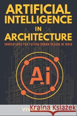 Artificial Intelligence in Architecture: Innovations for Future Urban Design in India Vivek Bhati 9798874314958 Independently Published - książka