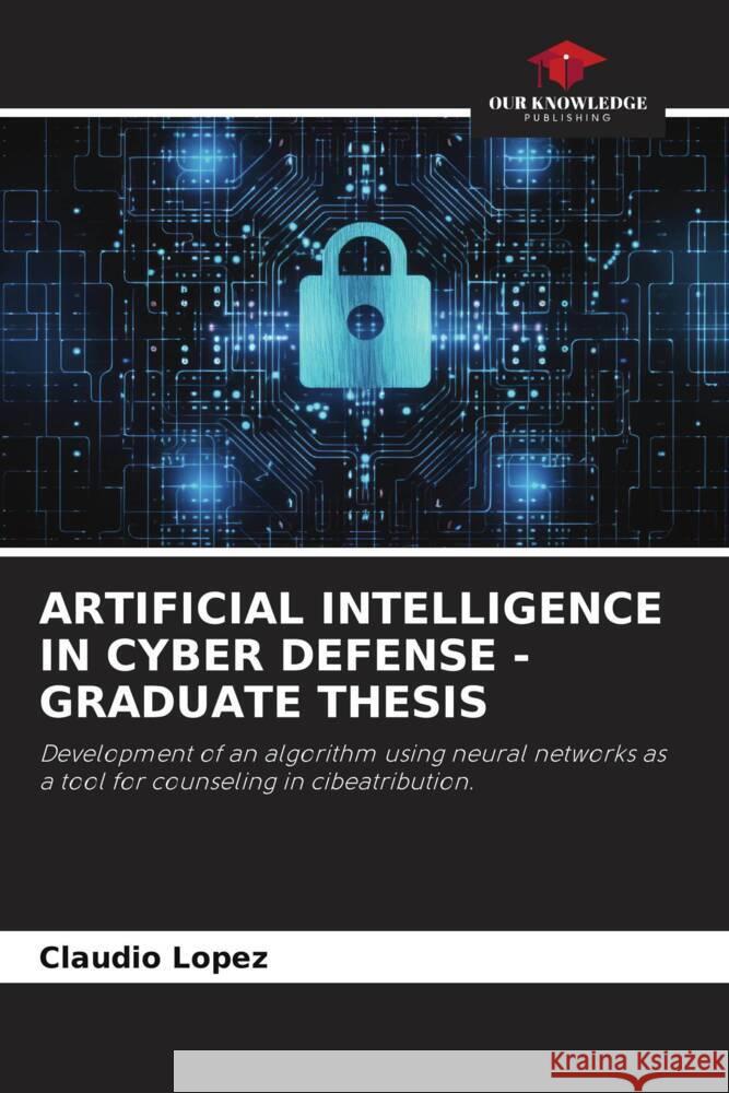 ARTIFICIAL INTELLIGENCE IN CYBER DEFENSE - GRADUATE THESIS López, Claudio 9786206353263 Our Knowledge Publishing - książka