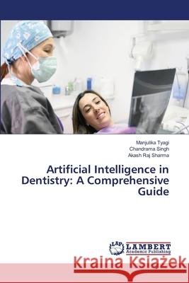 Artificial Intelligence in Dentistry: A Comprehensive Guide tyagi, manjulika, Singh, Chandrama, Sharma, Akash Raj 9786205630839 LAP Lambert Academic Publishing - książka