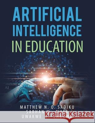 Artificial Intelligence in Education Matthew N O Sadiku, Sarhan M Musa, Uwakwe C Chukwu 9781663230010 iUniverse - książka