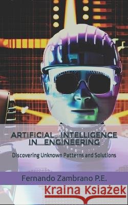 Artificial Intelligence in Engineering: Discovering Unknown Patterns and Solutions Fernando Zambrano Eng   9798378609918 Independently Published - książka