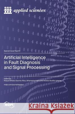Artificial Intelligence in Fault Diagnosis and Signal Processing Roque Alfredo Osornio-Rios Athanasios Karlis Andres Bustillo Iglesias 9783725843978 Mdpi AG - książka