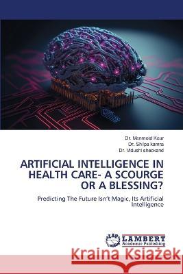 ARTIFICIAL INTELLIGENCE IN HEALTH CARE- A SCOURGE OR A BLESSING? Kaur, Dr. Manmeet, Kamra, Dr. Shilpa, Sheokand, Dr. Vidushi 9786206152668 LAP Lambert Academic Publishing - książka