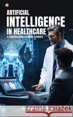 Artificial Intelligence in Healthcare: A Compilation of Case Studies Anusha Kostka 9789356214446 Orangebooks Publication - książka