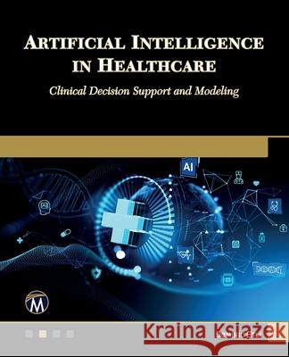 Artificial Intelligence in Healthcare: Clinical Decision Support and Modeling Dominic Etli 9781501523779 Mercury Learning and Information - książka