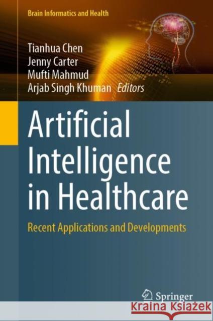 Artificial Intelligence in Healthcare: Recent Applications and Developments Tianhua Chen Jenny Carter Mufti Mahmud 9789811952715 Springer - książka