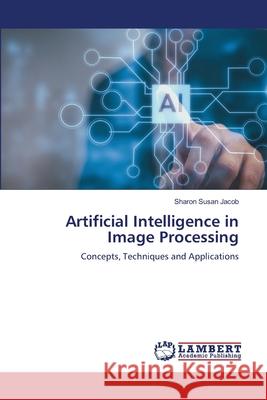 Artificial Intelligence in Image Processing Jacob, Sharon Susan 9786208448035 LAP Lambert Academic Publishing - książka