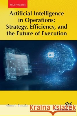 Artificial Intelligence in Operations: Strategy, Efficiency, and the Future of Execution Ahmed Banafa 9788743812913 River Publishers - książka