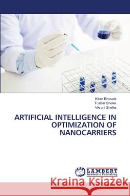 ARTIFICIAL INTELLIGENCE IN OPTIMIZATION OF NANOCARRIERS Bhosale, Kiran, Shelke, Tushar, Shelke, Vikrant 9786209090196 LAP Lambert Academic Publishing - książka
