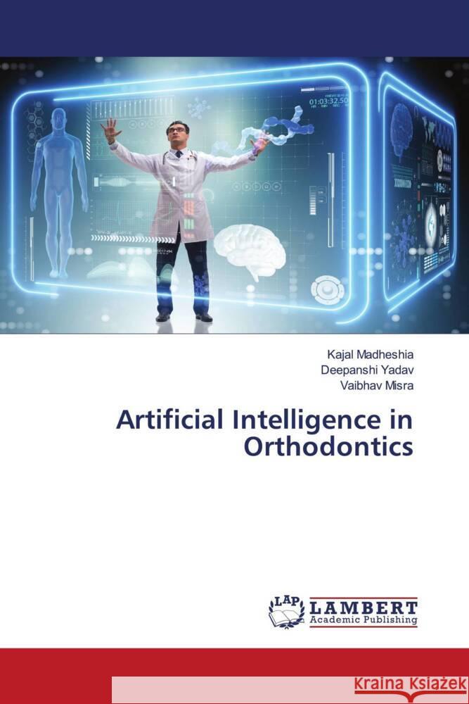 Artificial Intelligence in Orthodontics Kajal Madheshia Deepanshi Yadav Vaibhav Misra 9786207459520 LAP Lambert Academic Publishing - książka