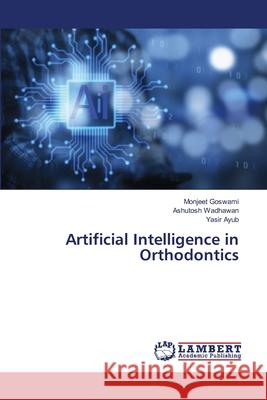 Artificial Intelligence in Orthodontics Monjeet Goswami Ashutosh Wadhawan Yasir Ayub 9786208430245 LAP Lambert Academic Publishing - książka