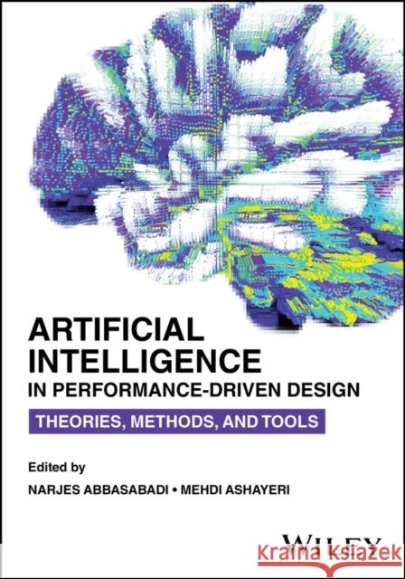 Artificial Intelligence in Performance-Driven Design: Theories, Methods, and Tools Narjes Abbasabadi Mehdi Ashayeri 9781394172061 Wiley - książka