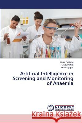 Artificial Intelligence in Screening and Monitoring of Anaemia Dr A Porselvi, R Kaviyanjali, B Vidhyagar 9786205510681 LAP Lambert Academic Publishing - książka