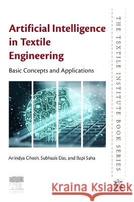 Artificial Intelligence in Textile Engineering: Basic Concepts and Applications Anindya Ghosh Subhasis Das Bapi Saha 9780443153952 Woodhead Publishing - książka